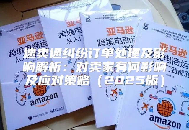 速卖通纠纷订单处理及影响解析：对卖家有何影响及应对策略2025版