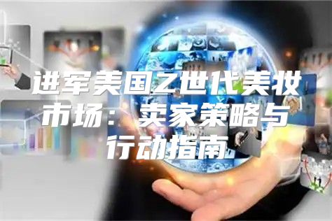 进军美国Z世代美妆市场：卖家策略与行动指南