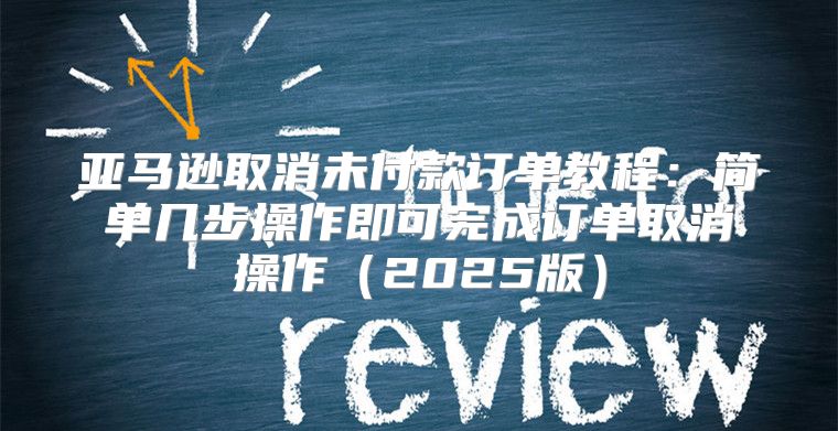 亚马逊取消未付款订单教程：简单几步操作即可完成订单取消操作2025版
