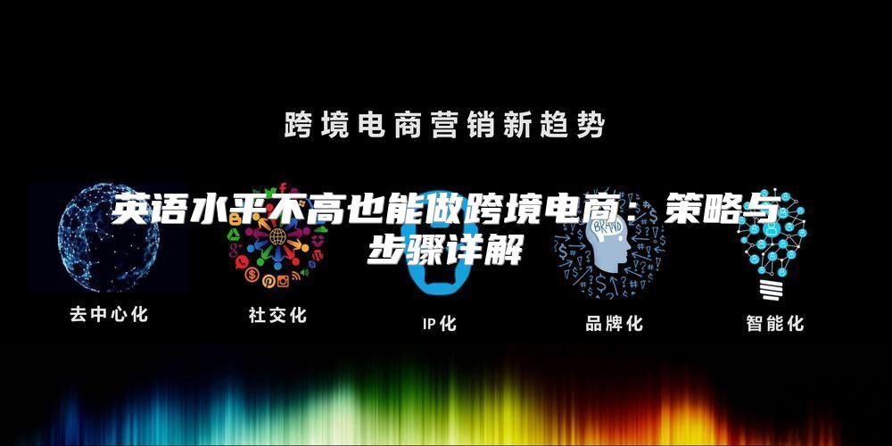 英语水平不高也能做跨境电商：策略与步骤详解