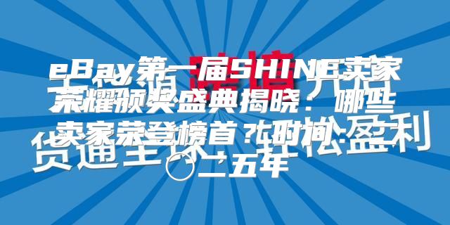 eBay第一届SHINE卖家荣耀颁奖盛典揭晓：哪些卖家荣登榜首？时间：二〇二五年