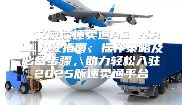 一文解读速卖通AE MALL入驻指南：操作策略及必备步骤，助力轻松入驻2025版速卖通平台