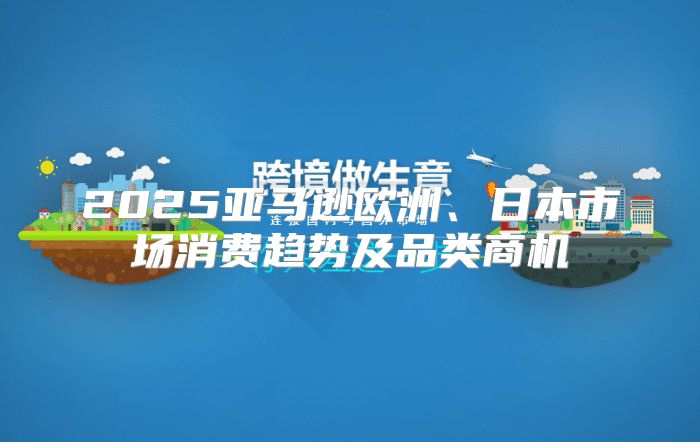 2025亚马逊欧洲、日本市场消费趋势及品类商机