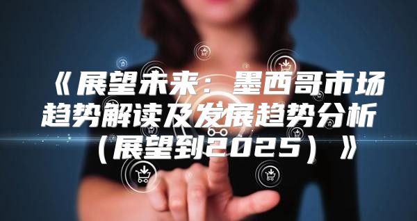 展望未来：墨西哥市场趋势解读及发展趋势分析展望到2025