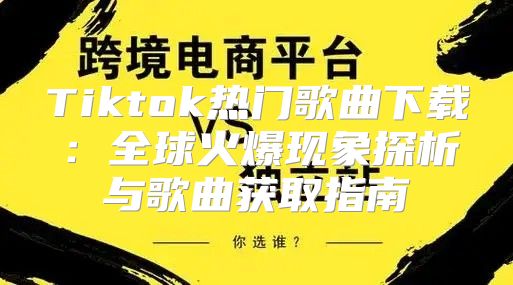 Tiktok热门歌曲下载：全球火爆现象探析与歌曲获取指南