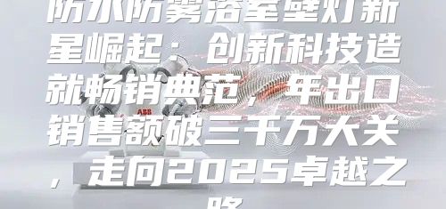 防水防雾浴室壁灯新星崛起：创新科技造就畅销典范，年出口销售额破三千万大关，走向2025卓越之路