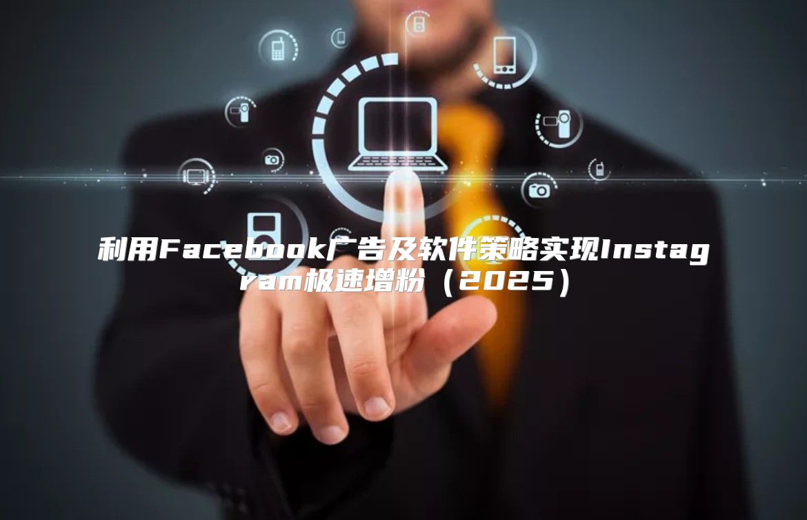 利用Facebook广告及软件策略实现Instagram极速增粉2025