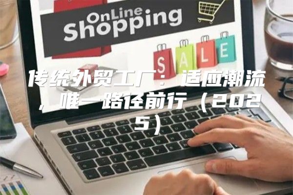 传统外贸工厂：适应潮流，唯一路径前行2025