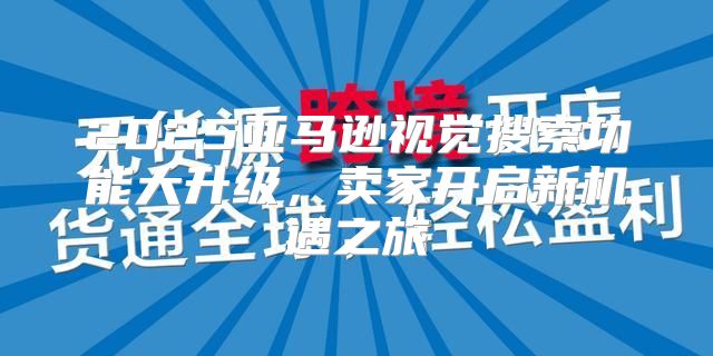 2025亚马逊视觉搜索功能大升级，卖家开启新机遇之旅