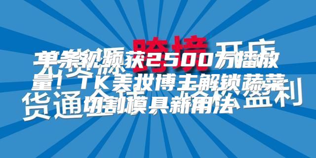 单条视频获2500万播放量！TK美妆博主解锁蔬菜切割模具新用法