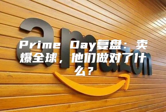 Prime Day复盘：卖爆全球，他们做对了什么？