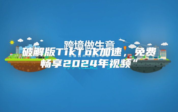 破解版TikTok加速，免费畅享2025年视频”