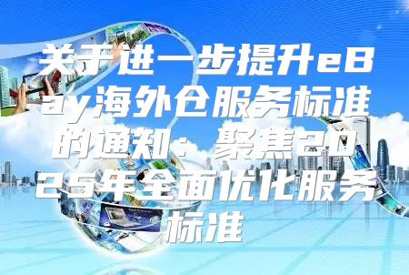 关于进一步提升eBay海外仓服务标准的通知：聚焦2025年全面优化服务标准