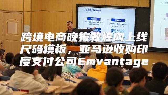 跨境电商晚报敦煌网上线尺码模板，亚马逊收购印度支付公司Emvantage