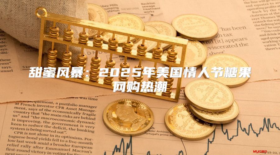 甜蜜风暴：2025年美国情人节糖果网购热潮