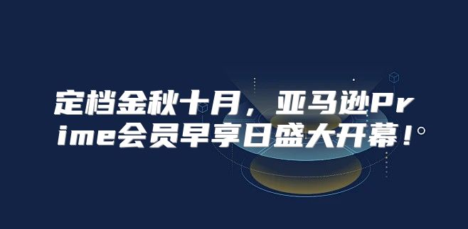 定档金秋十月，亚马逊Prime会员早享日盛大开幕！