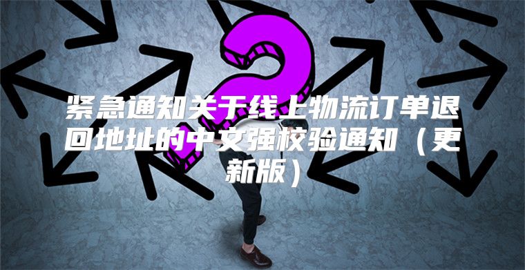 紧急通知关于线上物流订单退回地址的中文强校验通知更新版
