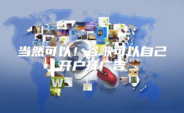 当然可以！谷歌可以自己开户开广告