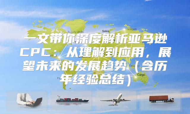 一文带你深度解析亚马逊CPC：从理解到应用，展望未来的发展趋势含历年经验总结