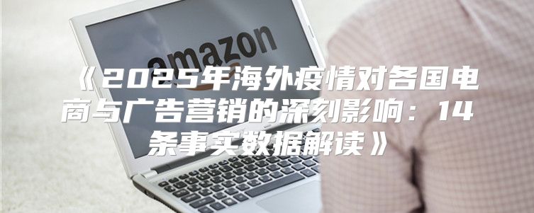 2025年海外疫情对各国电商与广告营销的深刻影响：14条事实数据解读