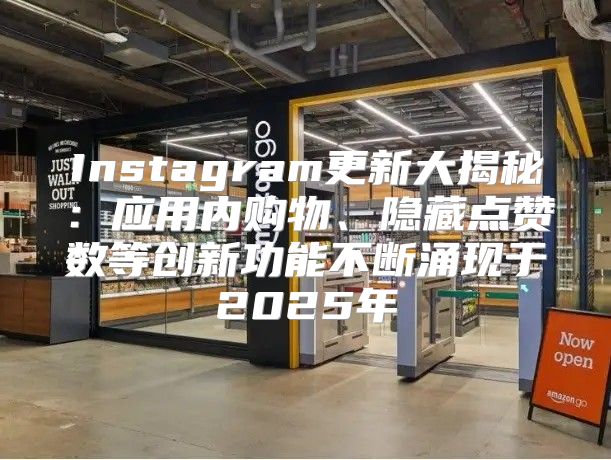 Instagram更新大揭秘：应用内购物、隐藏点赞数等创新功能不断涌现于2025年