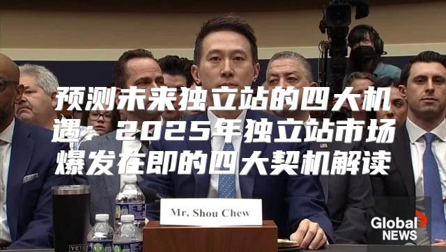 预测未来独立站的四大机遇：2025年独立站市场爆发在即的四大契机解读