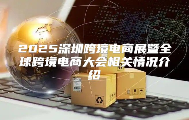 2025深圳跨境电商展暨全球跨境电商大会相关情况介绍