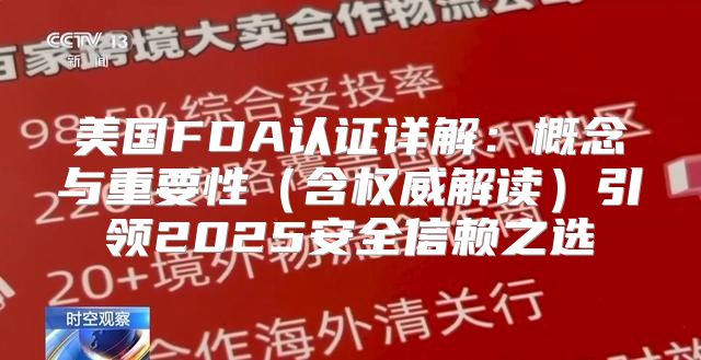 美国FDA认证详解：概念与重要性含权威解读引领2025安全信赖之选