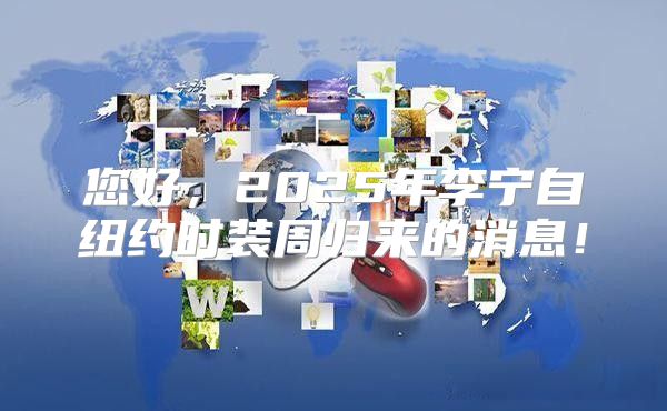 您好，2025年李宁自纽约时装周归来的消息！