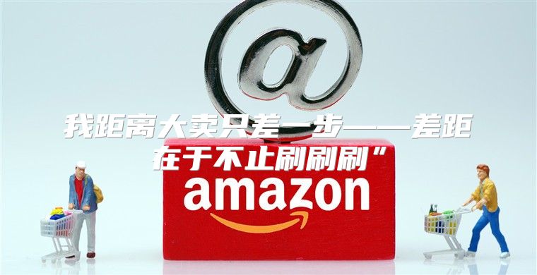 我距离大卖只差一步——差距在于不止刷刷刷”