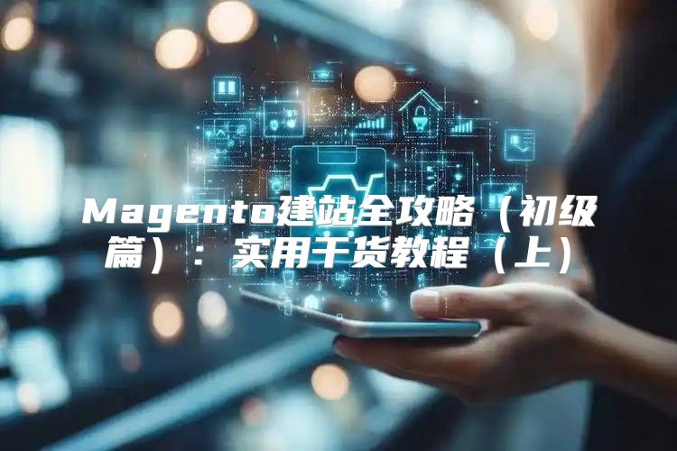 Magento建站全攻略初级篇：实用干货教程上