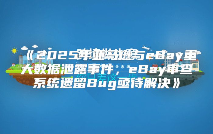 2025年亚马逊与eBay重大数据泄露事件，eBay审查系统遗留Bug亟待解决