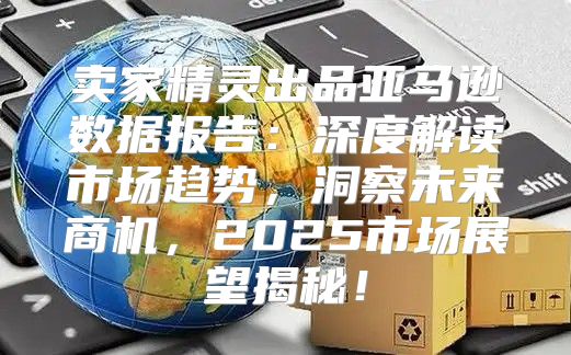 卖家精灵出品亚马逊数据报告：深度解读市场趋势，洞察未来商机，2025市场展望揭秘！