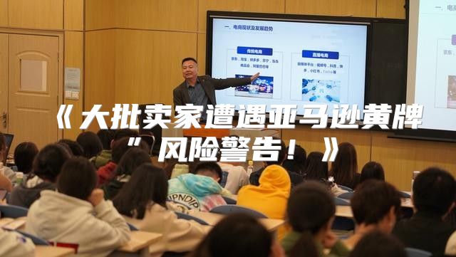 大批卖家遭遇亚马逊黄牌”风险警告！