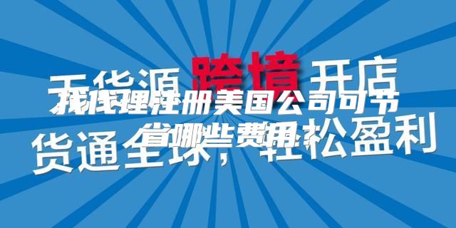找代理注册美国公司可节省哪些费用？