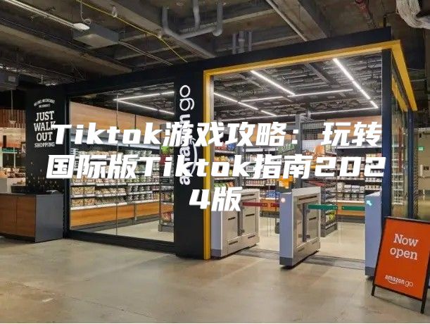 Tiktok游戏攻略：玩转国际版Tiktok指南2025版