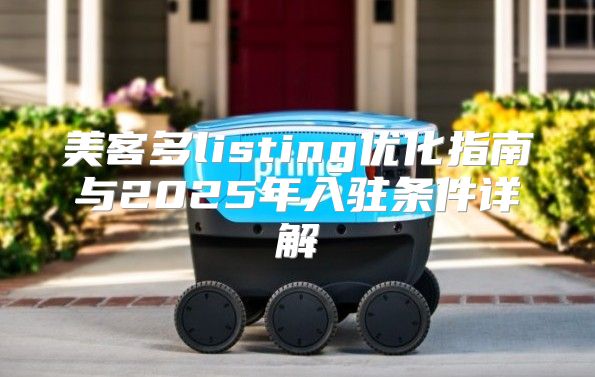 美客多listing优化指南与2025年入驻条件详解