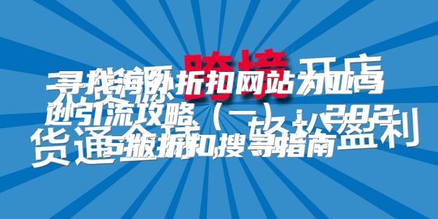 寻找海外折扣网站为亚马逊引流攻略一：2025版折扣搜寻指南