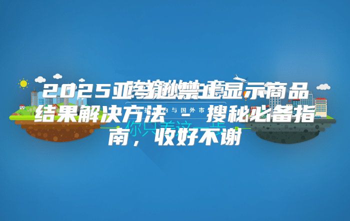 2025亚马逊禁止显示商品结果解决方法 - 搜秘必备指南，收好不谢