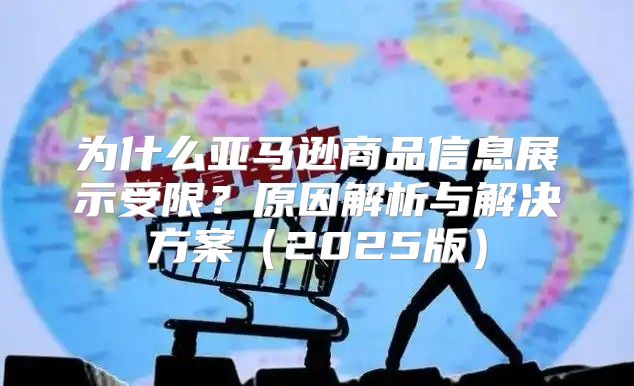为什么亚马逊商品信息展示受限？原因解析与解决方案2025版