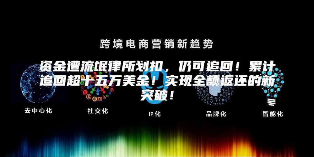 资金遭流氓律所划扣，仍可追回！累计追回超十五万美金！实现全额返还的新突破！