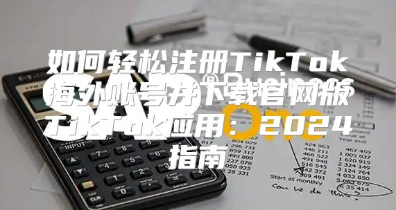 如何轻松注册TikTok海外账号并下载官网版TikTok应用：2025指南