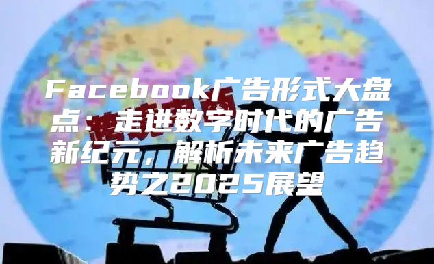 Facebook广告形式大盘点：走进数字时代的广告新纪元，解析未来广告趋势之2025展望