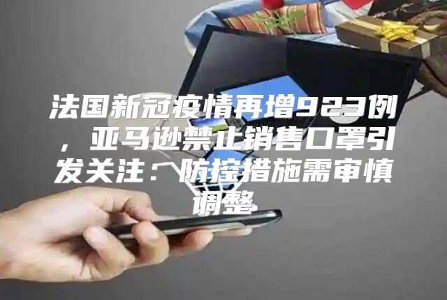 法国新冠疫情再增923例，亚马逊禁止销售口罩引发关注：防控措施需审慎调整