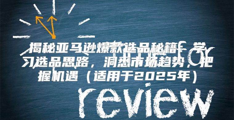 揭秘亚马逊爆款选品秘籍：学习选品思路，洞悉市场趋势，把握机遇适用于2025年