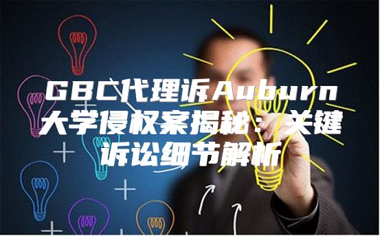 GBC代理诉Auburn大学侵权案揭秘：关键诉讼细节解析
