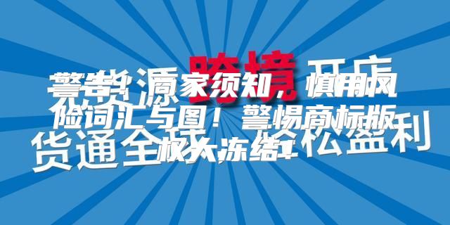 警告！商家须知，慎用风险词汇与图！警惕商标版权大冻结！