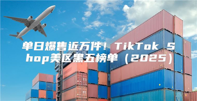 单日爆售近万件！TikTok Shop美区黑五榜单2025