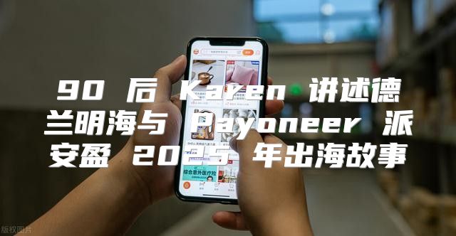 90 后 Karen 讲述德兰明海与 Payoneer 派安盈 2025 年出海故事