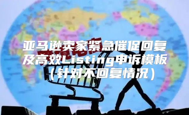 亚马逊卖家紧急催促回复及高效Listing申诉模板针对不回复情况